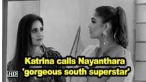 Katrina calls Nayanthara 'gorgeous south superstar'