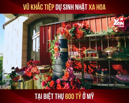 VŨ KHẮC TIỆP DỰ SINH NHẬT XA HOA TẠI BIỆT THỰ 800 TỶ Ở MỸ II YANNEWS