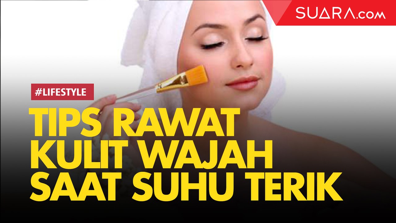 Tips Merawat Kulit Wajah Kala Suhu Super Terik