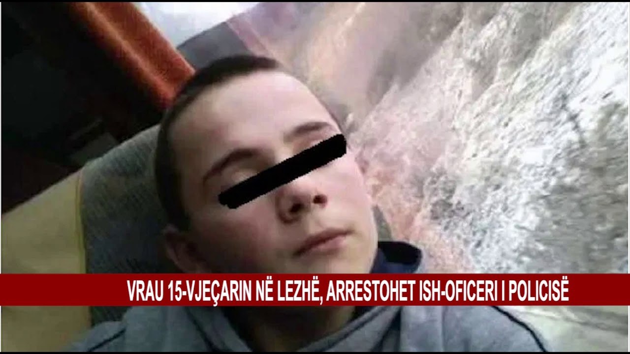 VRAU 15-VJEÇARIN NË LEZHË, ARRESTOHET ISH-OFICERI I POLICISË