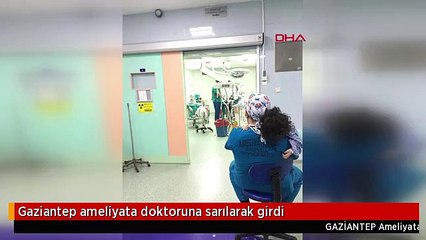 Gaziantep ameliyata doktoruna sarılarak girdi