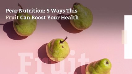 Download Video: Pear Nutrition: 5 Ways This Fruit Can Boost Your Health