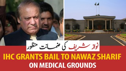 IHC grants bail to Nawaz Sharif on medical grounds