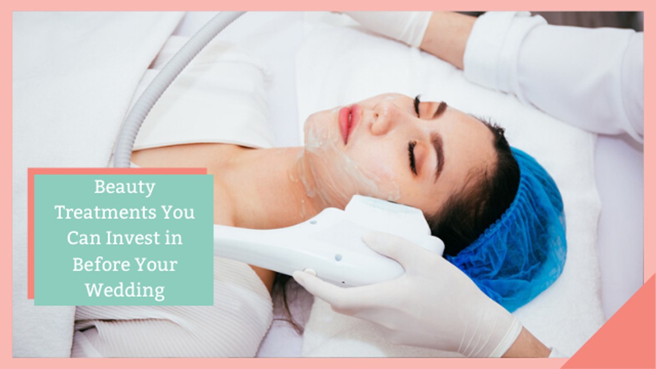 Beauty Treatments You Can Invest in Before Your Wedding