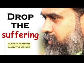 How to drop one’s suffering? || Acharya Prashant (2019)