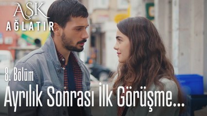 Ayrılıktan sonra ilk karşılaşma - Aşk Ağlatır 8. Bölüm