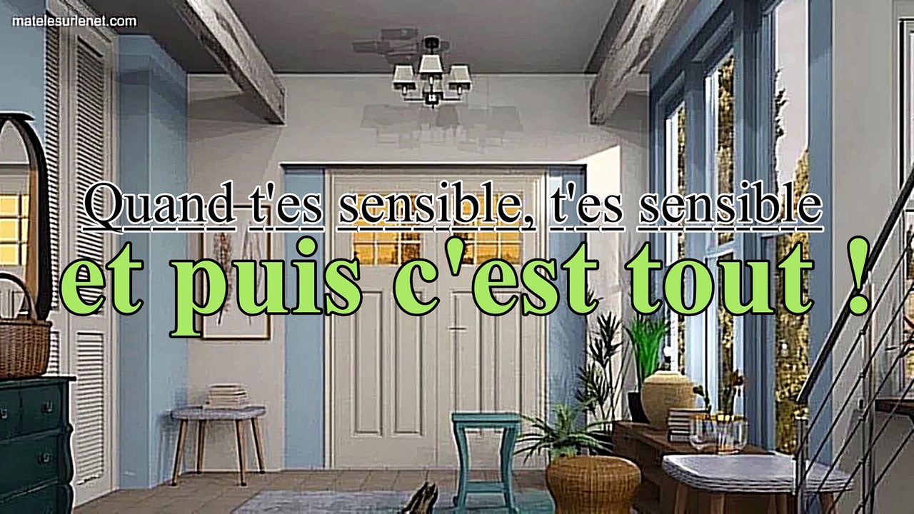 Quand t'es sensible, t'es sensible et puis c'est tout !