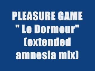 PLEASURE GAME - LE DORMEUR (extended amnesia mix)