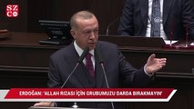 Erdoğan: 'ALLAH rızası için grubumuzu darda, zorda bırakmayın'