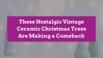 These Nostalgic Vintage Ceramic Christmas Trees Are Making a Comeback