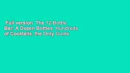 Full version  The 12-Bottle Bar: A Dozen Bottles. Hundreds of Cocktails. the Only Guide You Need