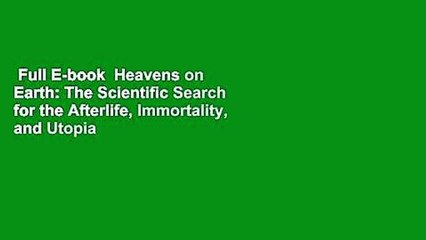 Full E-book  Heavens on Earth: The Scientific Search for the Afterlife, Immortality, and Utopia