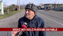 BËRDICË, MOTI I KEQ LË PA DRITA MBI 2500 FAMILJE