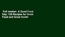 Full version  A Good Food Day: 125 Recipes for Great Food and Great Health  For Free