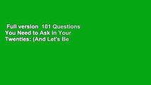 Full version  101 Questions You Need to Ask in Your Twenties: (And Let's Be Honest, Your Thirties