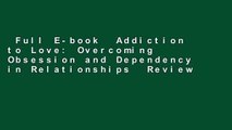 Full E-book  Addiction to Love: Overcoming Obsession and Dependency in Relationships  Review