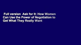 Full version  Ask for It: How Women Can Use the Power of Negotiation to Get What They Really Want