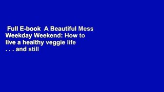 Full E-book  A Beautiful Mess Weekday Weekend: How to live a healthy veggie life . . . and still