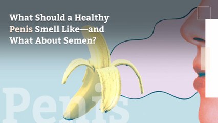 What Should a Healthy Penis Smell Like—and What About Semen?