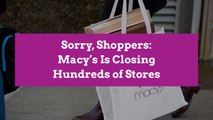 Sorry, Shoppers: Macy’s Is Closing Hundreds of Stores