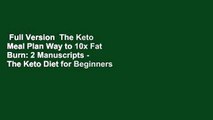 Full Version  The Keto Meal Plan Way to 10x Fat Burn: 2 Manuscripts - The Keto Diet for Beginners