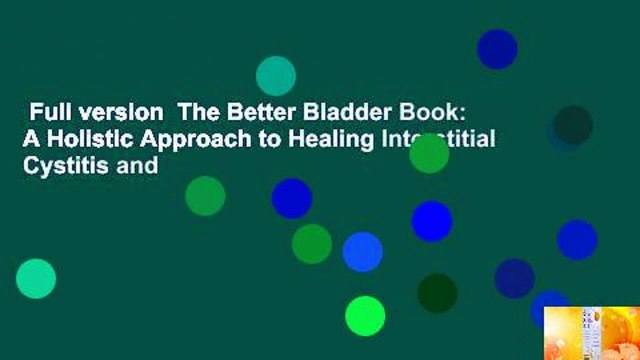 Full version The Better Bladder Book: A Holistic Approach to Healing Interstitial Cystitis and