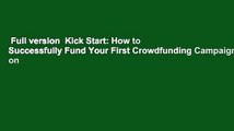 Full version  Kick Start: How to Successfully Fund Your First Crowdfunding Campaign on