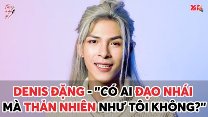 DENIS ĐẶNG - ''CÓ AI ĐẠO NHÁI MÀ THẢN NHIÊN NHƯ TÔI KHÔNG?'' II YANNEWS