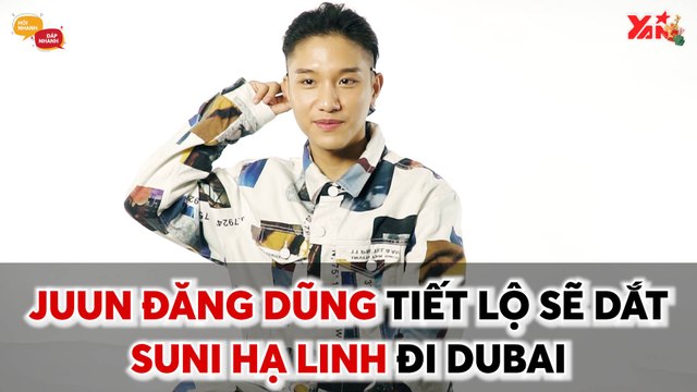 HỎI NHANH ĐÁP NHANH II JUUN ĐĂNG DŨNG TIẾT LỘ SẼ DẮT SUNI HẠ LINH ĐI DUBAI II YANNEWS