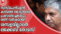 സസ്പെൻഷൻ കഴിഞ്ഞ് ജോലിയിൽ പ്രവേശിച്ചെങ്കിലും രണ്ട് വര്‍ഷമായി ശമ്പളമില്ലാതെ ജേക്കബ് തോമസ്