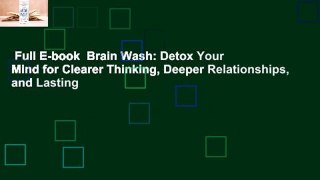 Full E-book  Brain Wash: Detox Your Mind for Clearer Thinking, Deeper Relationships, and Lasting