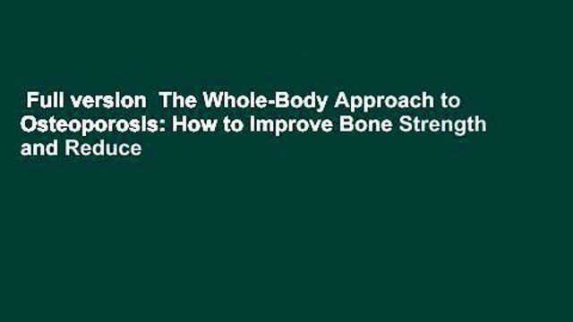 Full version The Whole-Body Approach to Osteoporosis: How to Improve Bone Strength and Reduce