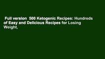 Full version  500 Ketogenic Recipes: Hundreds of Easy and Delicious Recipes for Losing Weight,