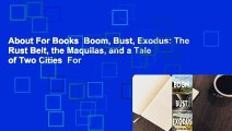 About For Books  Boom, Bust, Exodus: The Rust Belt, the Maquilas, and a Tale of Two Cities  For