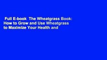 Full E-book  The Wheatgrass Book: How to Grow and Use Wheatgrass to Maximize Your Health and