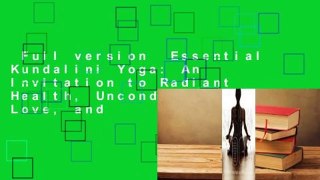 Full version  Essential Kundalini Yoga: An Invitation to Radiant Health, Unconditional Love, and