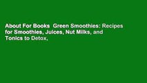 About For Books  Green Smoothies: Recipes for Smoothies, Juices, Nut Milks, and Tonics to Detox,