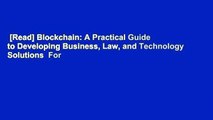 [Read] Blockchain: A Practical Guide to Developing Business, Law, and Technology Solutions  For