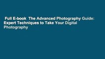 Full E-book  The Advanced Photography Guide: Expert Techniques to Take Your Digital Photography