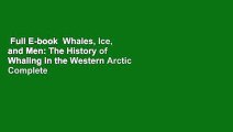 Full E-book  Whales, Ice, and Men: The History of Whaling in the Western Arctic Complete