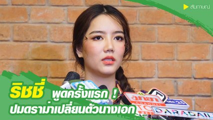ริชชี่ อรเณศ พูดครั้งแรก ! ปมดราม่าเปลี่ยนตัวนางเอก