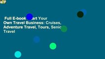 Full E-book  Start Your Own Travel Business: Cruises, Adventure Travel, Tours, Senior Travel