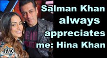 Salman Khan always appreciates me: Hina Khan