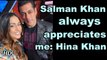 Salman Khan always appreciates me: Hina Khan