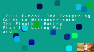 Full E-book  The Everything Guide to Macronutrients: The Flexible Eating Plan for Losing Fat and