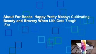 About For Books  Happy Pretty Messy: Cultivating Beauty and Bravery When Life Gets Tough  For