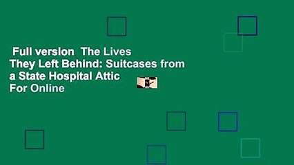 Full version  The Lives They Left Behind: Suitcases from a State Hospital Attic  For Online
