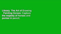 Library  The Art of Drawing   Painting Horses: Capture the majesty of horses and ponies in pencil,