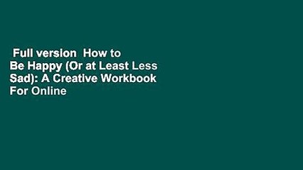 Full version  How to Be Happy (Or at Least Less Sad): A Creative Workbook  For Online