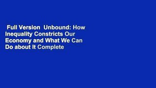 Full Version  Unbound: How Inequality Constricts Our Economy and What We Can Do about It Complete